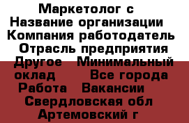 Маркетолог с › Название организации ­ Компания-работодатель › Отрасль предприятия ­ Другое › Минимальный оклад ­ 1 - Все города Работа » Вакансии   . Свердловская обл.,Артемовский г.